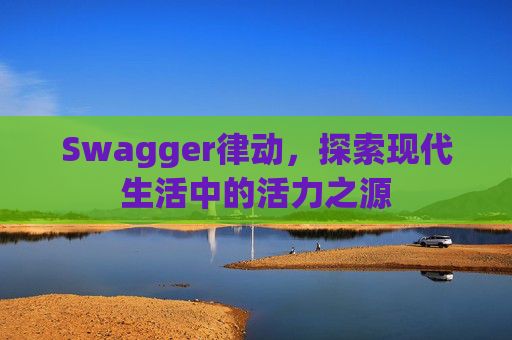 Swagger律动，探索现代生活中的活力之源