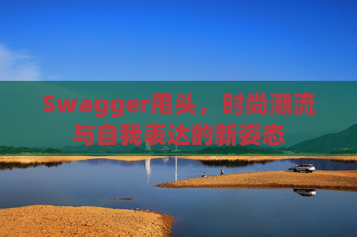 Swagger甩头，时尚潮流与自我表达的新姿态